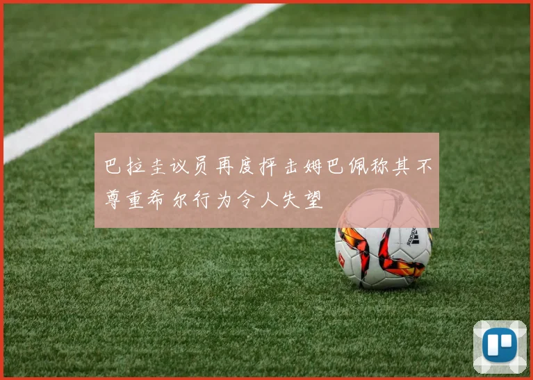 巴拉圭议员再度抨击姆巴佩称其不尊重希尔行为令人失望