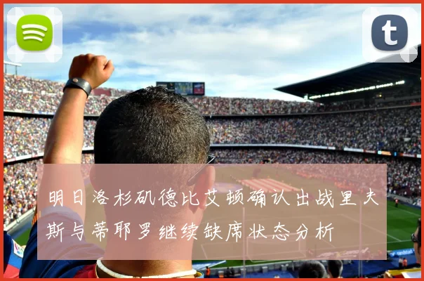 明日洛杉矶德比艾顿确认出战里夫斯与蒂耶罗继续缺席状态分析