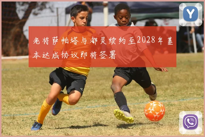 老将萨帕塔与都灵续约至2028年基本达成协议即将签署