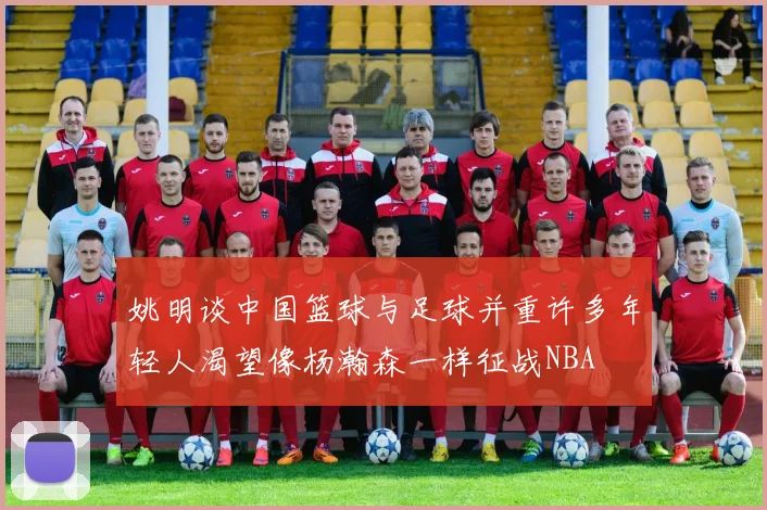 姚明谈中国篮球与足球并重许多年轻人渴望像杨瀚森一样征战NBA