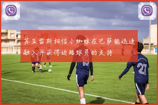 苏亚雷斯相信小蜘蛛在巴萨能迅速融入并获得边路球员的支持
