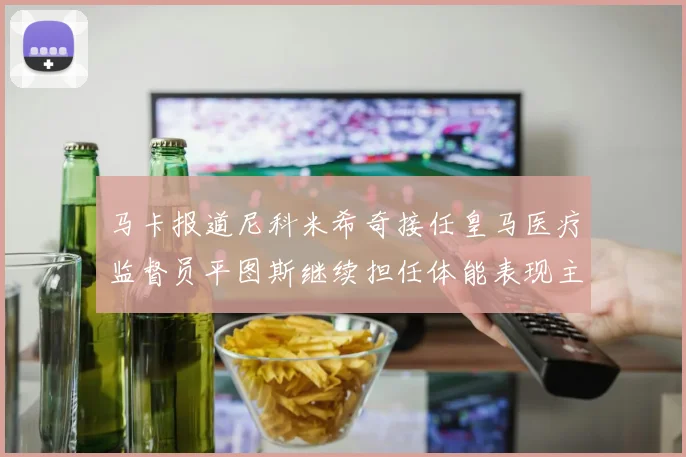 马卡报道尼科米希奇接任皇马医疗监督员平图斯继续担任体能表现主管