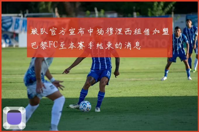 狼队官方宣布中场穆涅西租借加盟巴黎FC至本赛季结束的消息