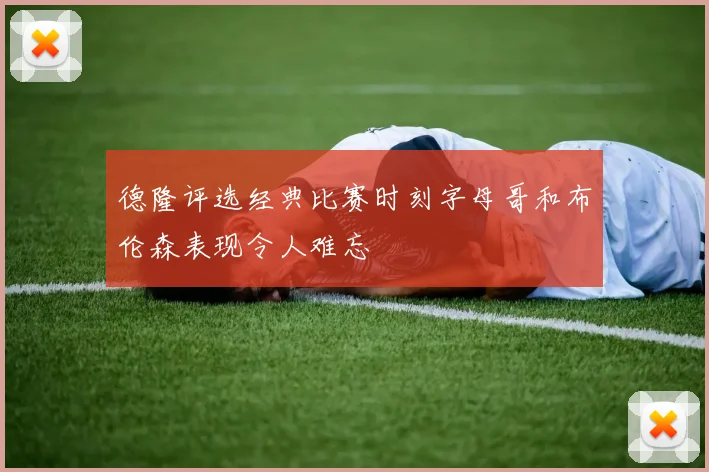 德隆评选经典比赛时刻字母哥和布伦森表现令人难忘