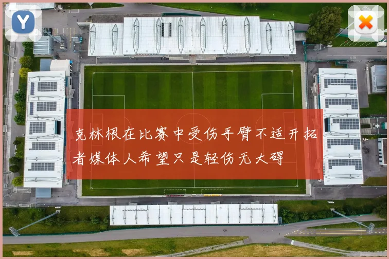 克林根在比赛中受伤手臂不适开拓者媒体人希望只是轻伤无大碍