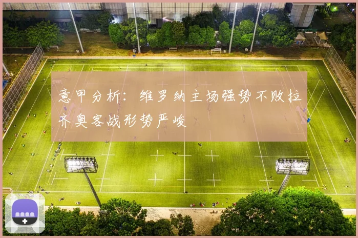 意甲分析：维罗纳主场强势不败拉齐奥客战形势严峻