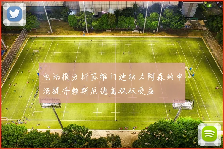 电讯报分析苏维门迪助力阿森纳中场提升赖斯厄德高双双受益