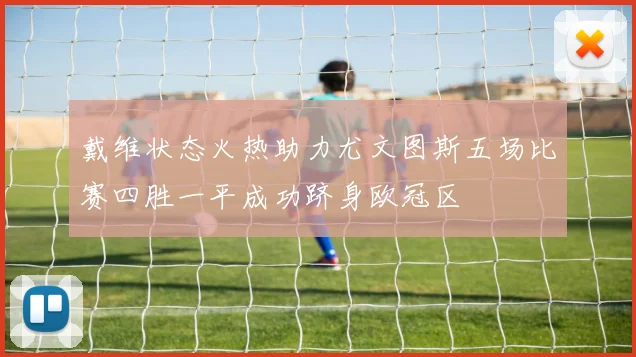 戴维状态火热助力尤文图斯五场比赛四胜一平成功跻身欧冠区