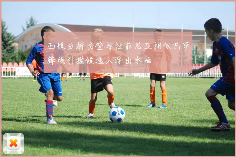 西媒分析戈登与拉菲尼亚相似巴萨锋线引援候选人浮出水面